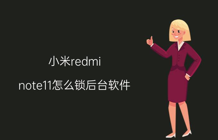 小米redmi note11怎么锁后台软件 小米手机为什么会自己关闭后台程序？